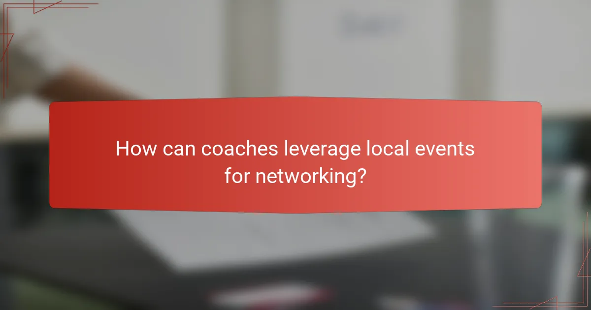 How can coaches leverage local events for networking?