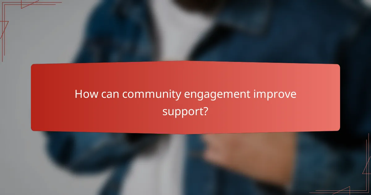 How can community engagement improve support?
