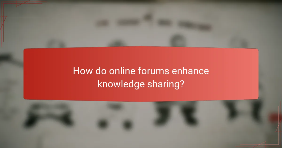 How do online forums enhance knowledge sharing?