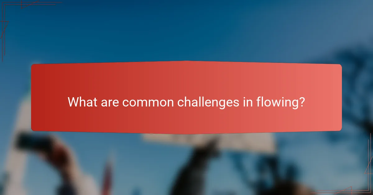 What are common challenges in flowing?