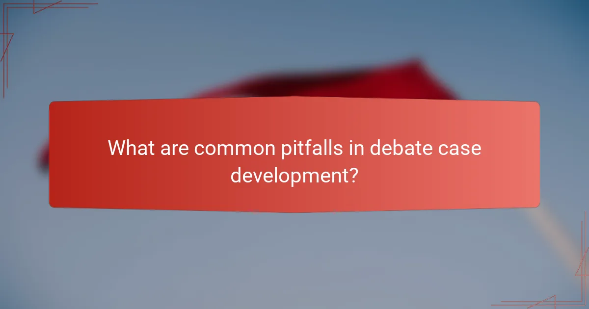 What are common pitfalls in debate case development?