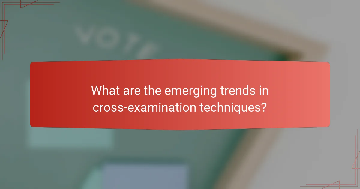 What are the emerging trends in cross-examination techniques?