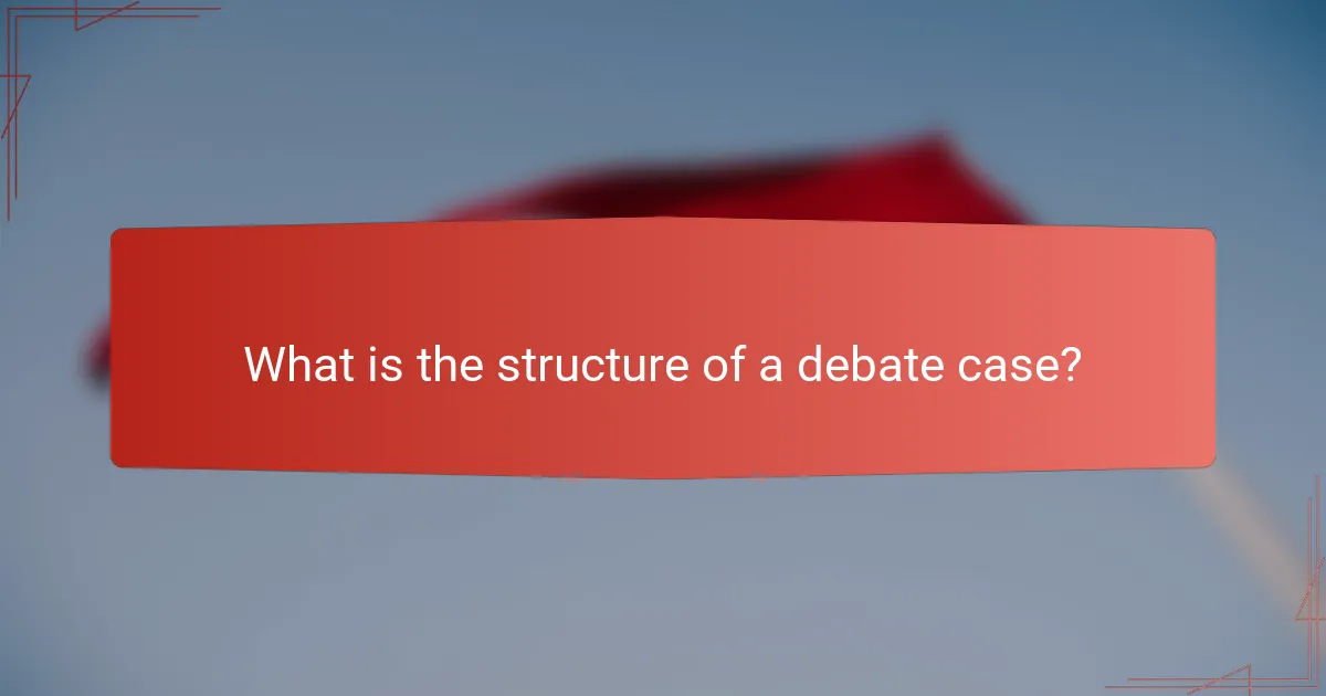 What is the structure of a debate case?