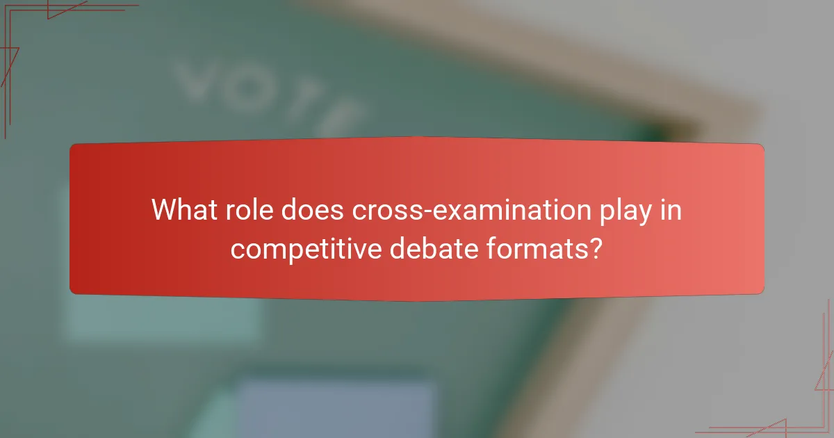 What role does cross-examination play in competitive debate formats?