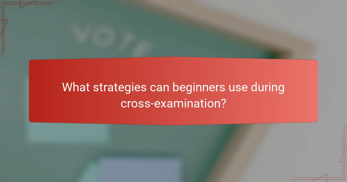 What strategies can beginners use during cross-examination?